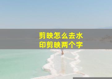 剪映怎么去水印剪映两个字