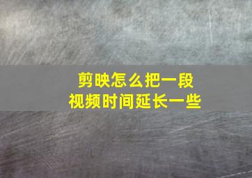 剪映怎么把一段视频时间延长一些