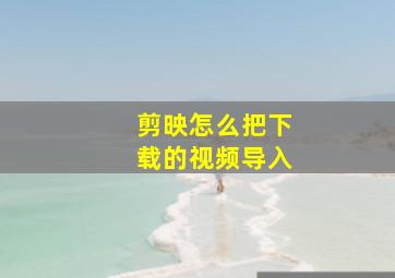 剪映怎么把下载的视频导入