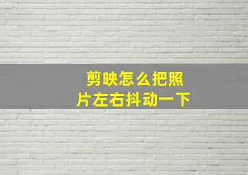 剪映怎么把照片左右抖动一下