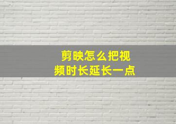 剪映怎么把视频时长延长一点