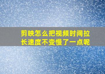 剪映怎么把视频时间拉长速度不变慢了一点呢