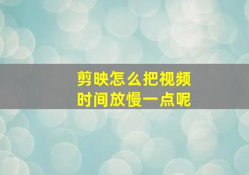 剪映怎么把视频时间放慢一点呢