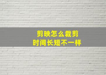 剪映怎么裁剪时间长短不一样