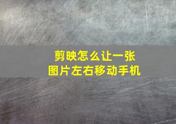 剪映怎么让一张图片左右移动手机