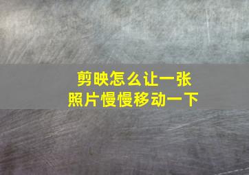 剪映怎么让一张照片慢慢移动一下