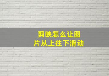 剪映怎么让图片从上往下滑动