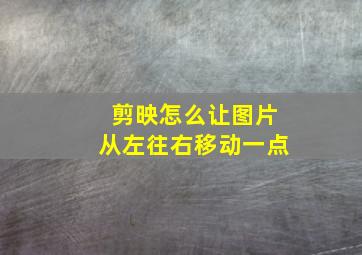 剪映怎么让图片从左往右移动一点