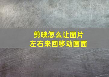 剪映怎么让图片左右来回移动画面