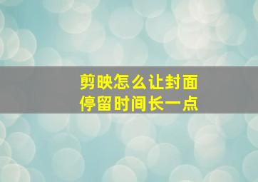 剪映怎么让封面停留时间长一点