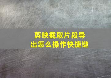 剪映截取片段导出怎么操作快捷键