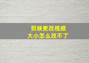 剪映更改视频大小怎么改不了