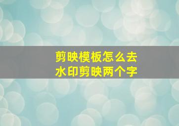 剪映模板怎么去水印剪映两个字