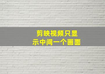 剪映视频只显示中间一个画面