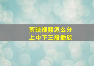 剪映视频怎么分上中下三段播放