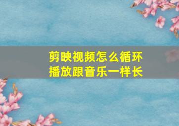 剪映视频怎么循环播放跟音乐一样长