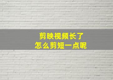 剪映视频长了怎么剪短一点呢