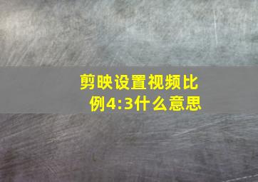 剪映设置视频比例4:3什么意思