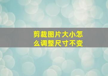 剪裁图片大小怎么调整尺寸不变