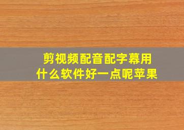 剪视频配音配字幕用什么软件好一点呢苹果