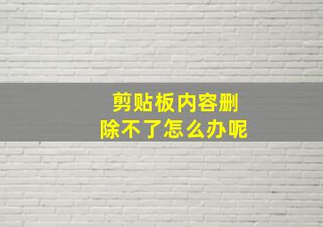 剪贴板内容删除不了怎么办呢