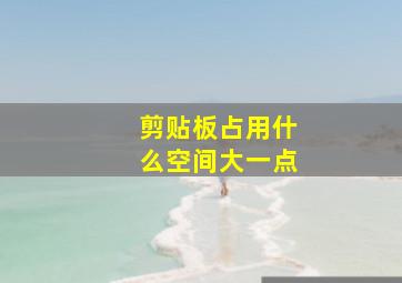 剪贴板占用什么空间大一点