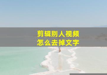 剪辑别人视频怎么去掉文字