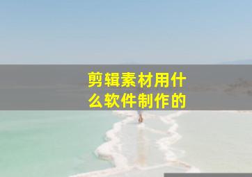 剪辑素材用什么软件制作的