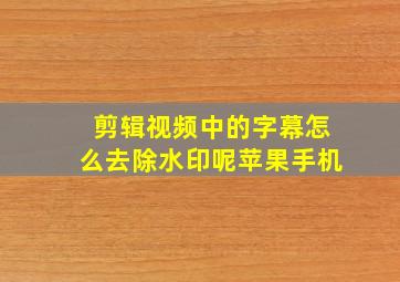 剪辑视频中的字幕怎么去除水印呢苹果手机