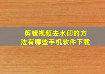 剪辑视频去水印的方法有哪些手机软件下载