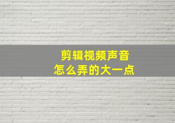 剪辑视频声音怎么弄的大一点