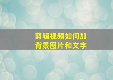 剪辑视频如何加背景图片和文字