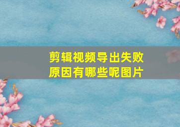 剪辑视频导出失败原因有哪些呢图片