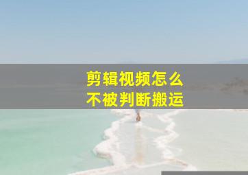 剪辑视频怎么不被判断搬运