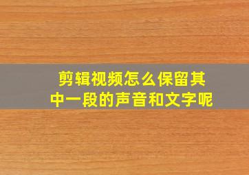 剪辑视频怎么保留其中一段的声音和文字呢