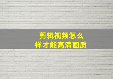 剪辑视频怎么样才能高清画质