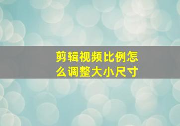 剪辑视频比例怎么调整大小尺寸