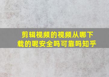 剪辑视频的视频从哪下载的呢安全吗可靠吗知乎