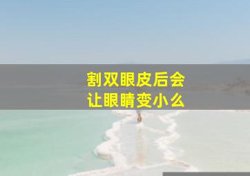 割双眼皮后会让眼睛变小么