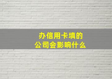 办信用卡填的公司会影响什么