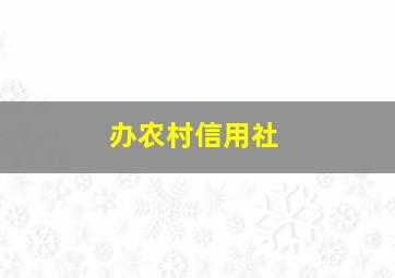 办农村信用社