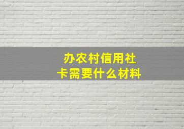 办农村信用社卡需要什么材料