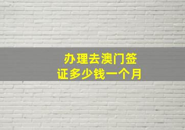 办理去澳门签证多少钱一个月