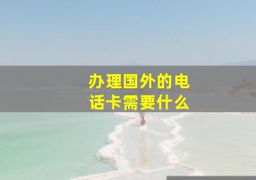 办理国外的电话卡需要什么