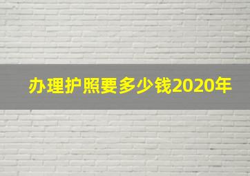 办理护照要多少钱2020年