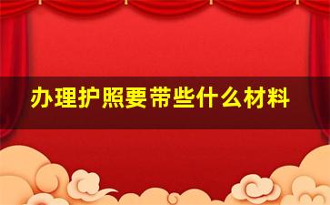 办理护照要带些什么材料