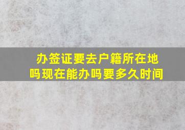 办签证要去户籍所在地吗现在能办吗要多久时间