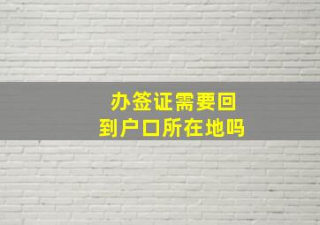 办签证需要回到户口所在地吗