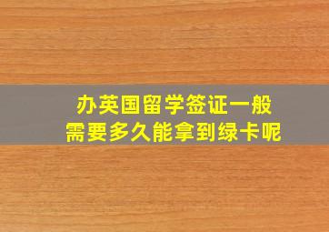 办英国留学签证一般需要多久能拿到绿卡呢