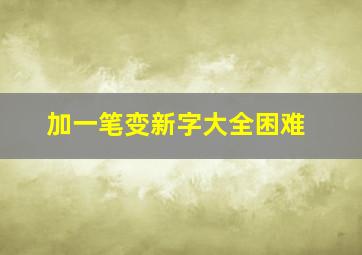 加一笔变新字大全困难